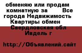 обменяю или продам 2-комнатную за 600 - Все города Недвижимость » Квартиры обмен   . Свердловская обл.,Ивдель г.
